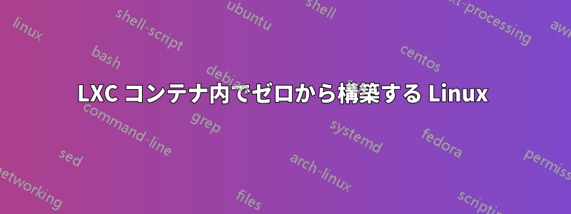 LXC コンテナ内でゼロから構築する Linux