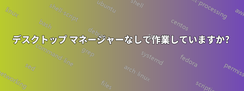 デスクトップ マネージャーなしで作業していますか?