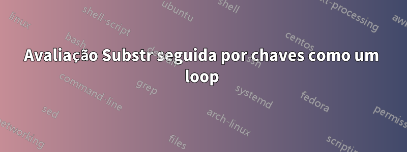 Avaliação Substr seguida por chaves como um loop