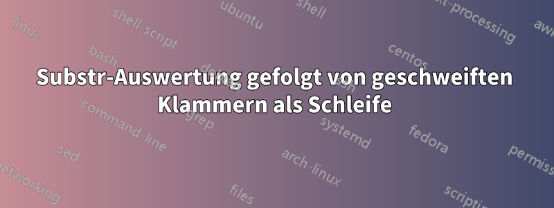 Substr-Auswertung gefolgt von geschweiften Klammern als Schleife