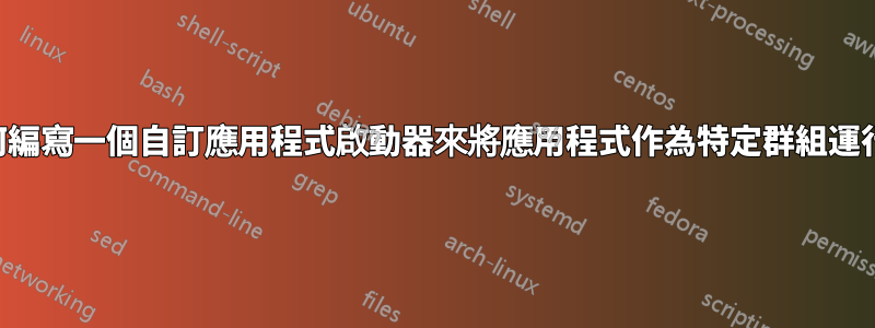 如何編寫一個自訂應用程式啟動器來將應用程式作為特定群組運行？