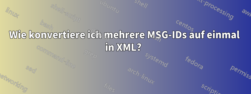 Wie konvertiere ich mehrere MSG-IDs auf einmal in XML? 