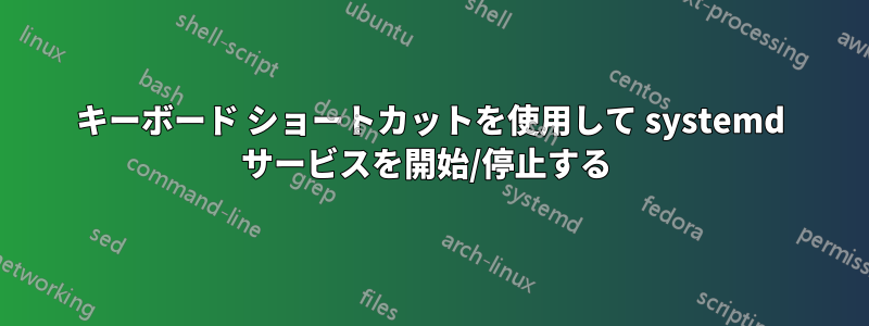 キーボード ショートカットを使用して systemd サービスを開始/停止する 