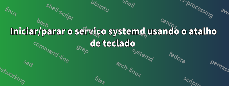 Iniciar/parar o serviço systemd usando o atalho de teclado 