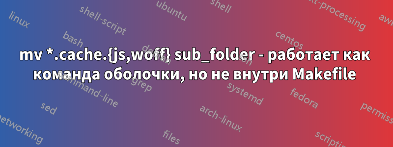 mv *.cache.{js,woff} sub_folder - работает как команда оболочки, но не внутри Makefile