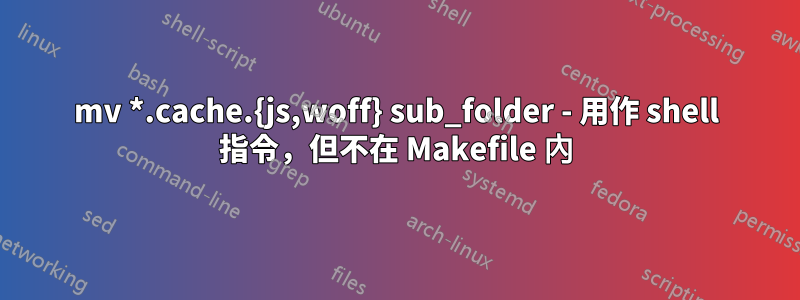 mv *.cache.{js,woff} sub_folder - 用作 shell 指令，但不在 Makefile 內