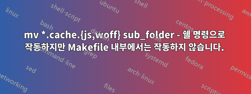 mv *.cache.{js,woff} sub_folder - 쉘 명령으로 작동하지만 Makefile 내부에서는 작동하지 않습니다.