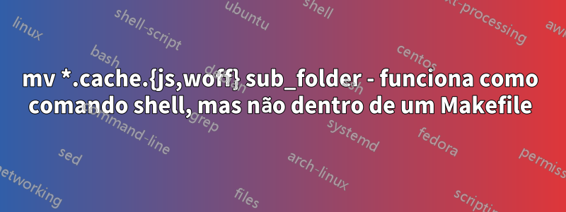 mv *.cache.{js,woff} sub_folder - funciona como comando shell, mas não dentro de um Makefile