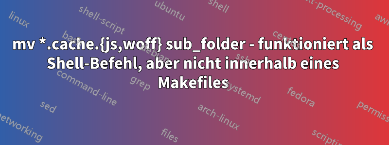 mv *.cache.{js,woff} sub_folder - funktioniert als Shell-Befehl, aber nicht innerhalb eines Makefiles