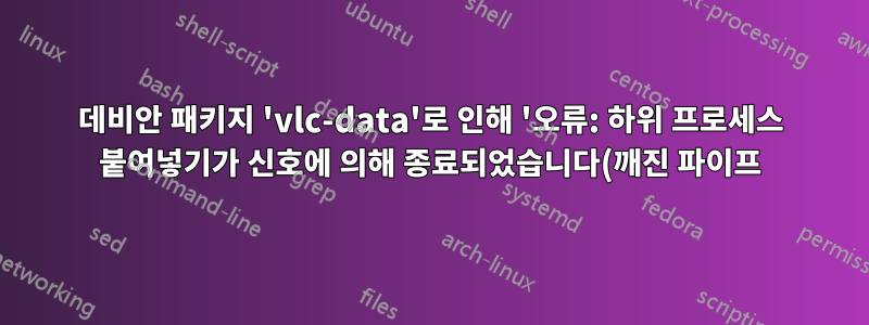 데비안 패키지 'vlc-data'로 인해 '오류: 하위 프로세스 붙여넣기가 신호에 의해 종료되었습니다(깨진 파이프)'