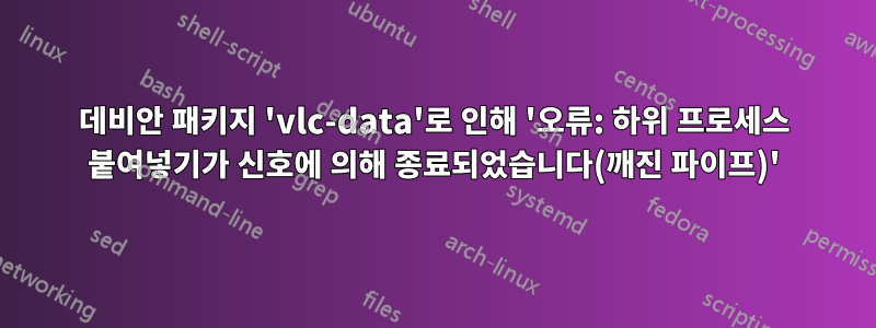 데비안 패키지 'vlc-data'로 인해 '오류: 하위 프로세스 붙여넣기가 신호에 의해 종료되었습니다(깨진 파이프)'