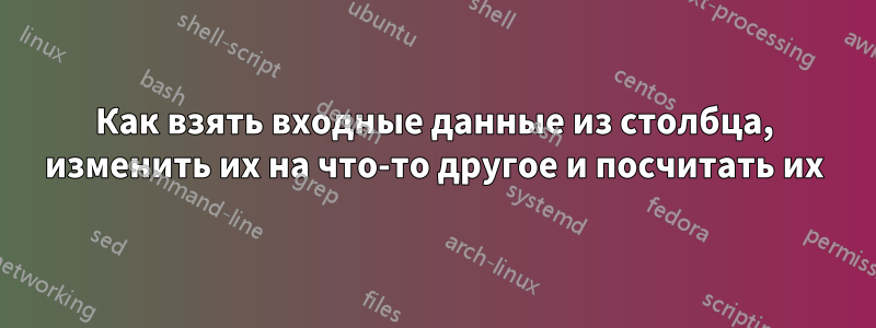 Как взять входные данные из столбца, изменить их на что-то другое и посчитать их