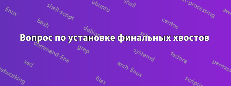 Вопрос по установке финальных хвостов