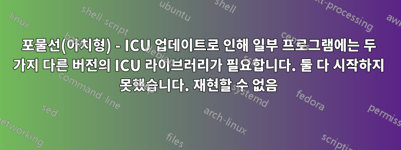 포물선(아치형) - ICU 업데이트로 인해 일부 프로그램에는 두 가지 다른 버전의 ICU 라이브러리가 필요합니다. 둘 다 시작하지 못했습니다. 재현할 수 없음