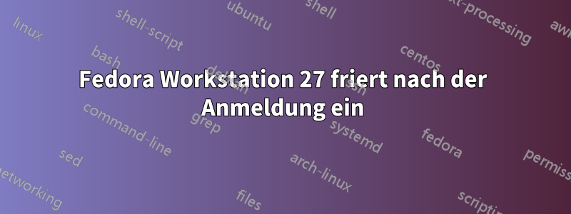 Fedora Workstation 27 friert nach der Anmeldung ein