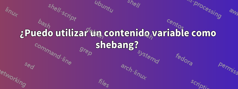 ¿Puedo utilizar un contenido variable como shebang? 