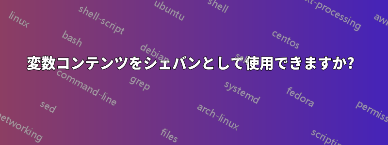 変数コンテンツをシェバンとして使用できますか? 