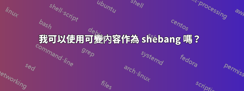 我可以使用可變內容作為 shebang 嗎？ 