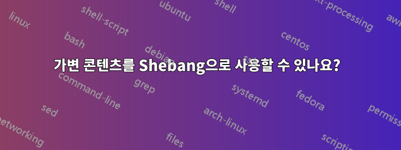 가변 콘텐츠를 Shebang으로 사용할 수 있나요? 