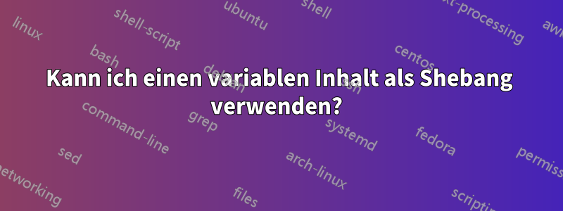 Kann ich einen variablen Inhalt als Shebang verwenden? 