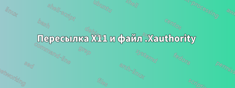 Пересылка X11 и файл .Xauthority