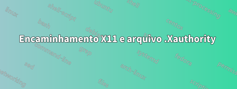 Encaminhamento X11 e arquivo .Xauthority