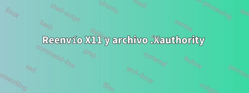 Reenvío X11 y archivo .Xauthority