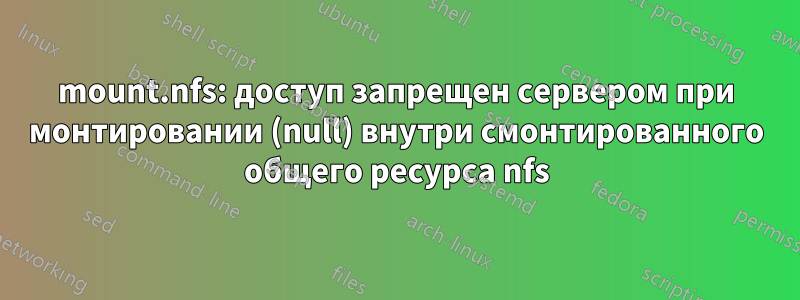 mount.nfs: доступ запрещен сервером при монтировании (null) внутри смонтированного общего ресурса nfs