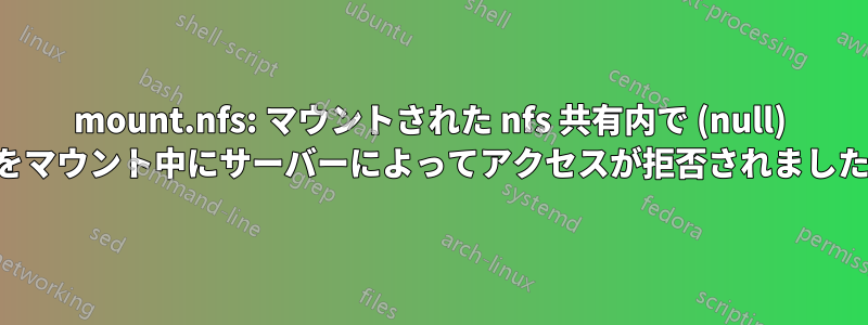 mount.nfs: マウントされた nfs 共有内で (null) をマウント中にサーバーによってアクセスが拒否されました