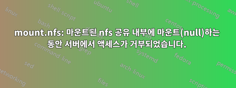 mount.nfs: 마운트된 nfs 공유 내부에 마운트(null)하는 동안 서버에서 액세스가 거부되었습니다.