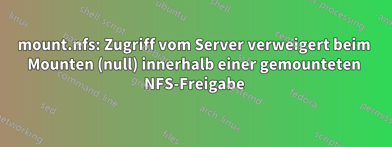 mount.nfs: Zugriff vom Server verweigert beim Mounten (null) innerhalb einer gemounteten NFS-Freigabe