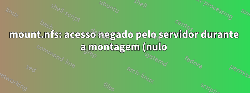 mount.nfs: acesso negado pelo servidor durante a montagem (nulo) dentro de um compartilhamento nfs montado