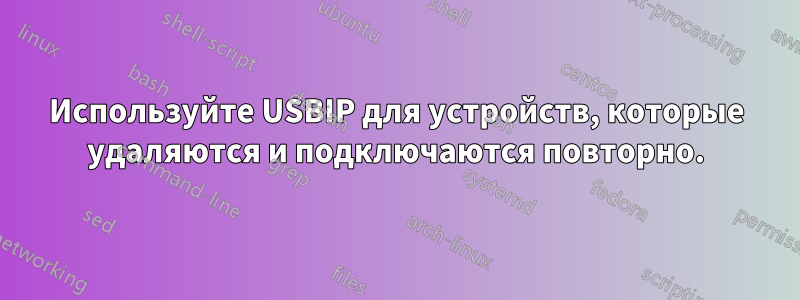 Используйте USBIP для устройств, которые удаляются и подключаются повторно.