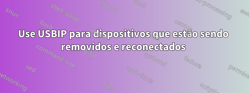 Use USBIP para dispositivos que estão sendo removidos e reconectados