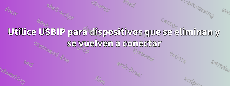 Utilice USBIP para dispositivos que se eliminan y se vuelven a conectar