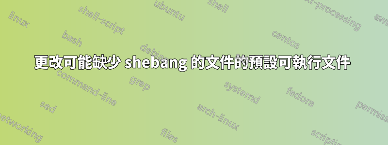 更改可能缺少 shebang 的文件的預設可執行文件