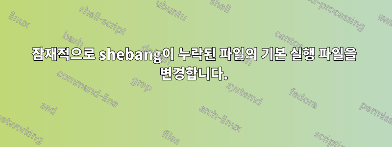 잠재적으로 shebang이 누락된 파일의 기본 실행 파일을 변경합니다.