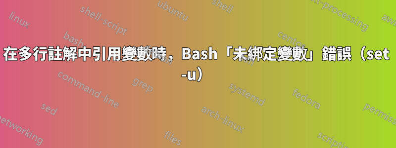 在多行註解中引用變數時，Bash「未綁定變數」錯誤（set -u）