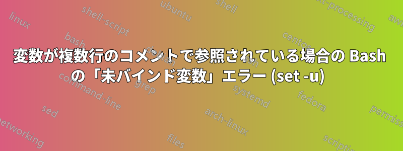 変数が複数行のコメントで参照されている場合の Bash の「未バインド変数」エラー (set -u) 