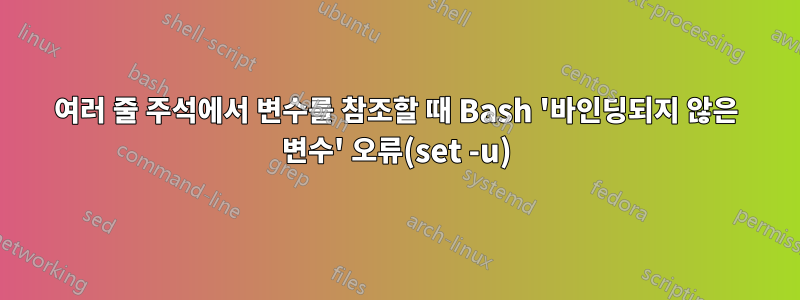 여러 줄 주석에서 변수를 참조할 때 Bash '바인딩되지 않은 변수' 오류(set -u)