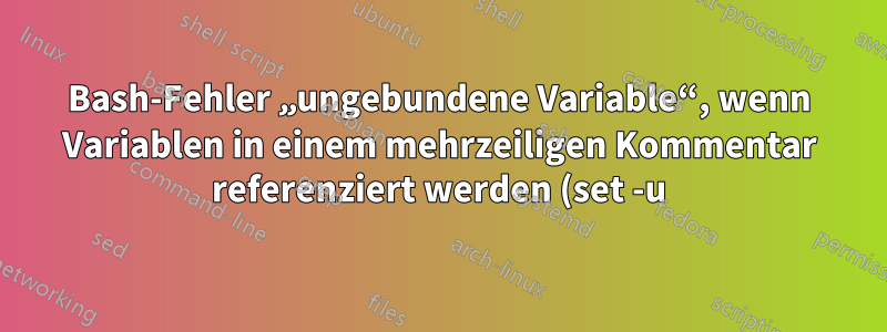 Bash-Fehler „ungebundene Variable“, wenn Variablen in einem mehrzeiligen Kommentar referenziert werden (set -u)