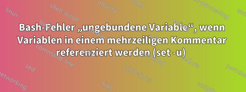 Bash-Fehler „ungebundene Variable“, wenn Variablen in einem mehrzeiligen Kommentar referenziert werden (set -u) 