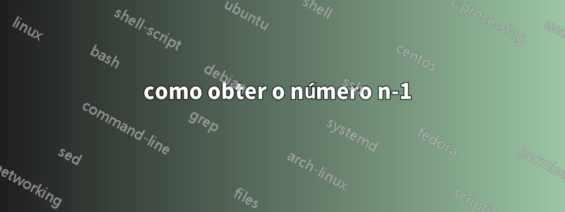 como obter o número n-1 