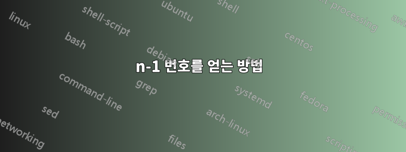 n-1 번호를 얻는 방법 