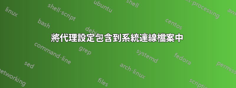 將代理設定包含到系統連線檔案中