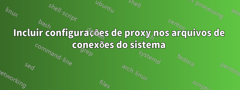 Incluir configurações de proxy nos arquivos de conexões do sistema