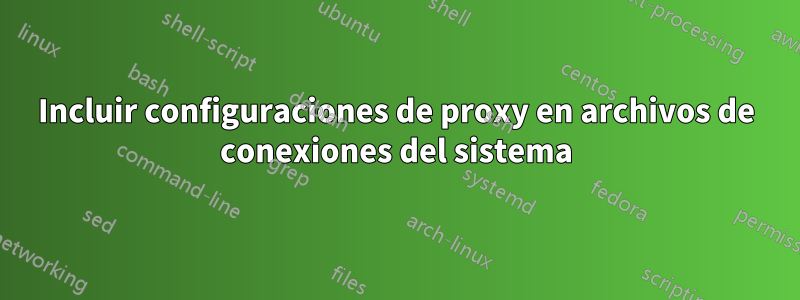 Incluir configuraciones de proxy en archivos de conexiones del sistema