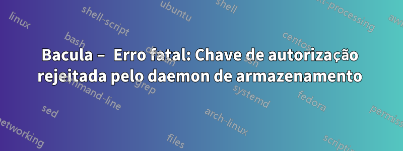 Bacula – Erro fatal: Chave de autorização rejeitada pelo daemon de armazenamento