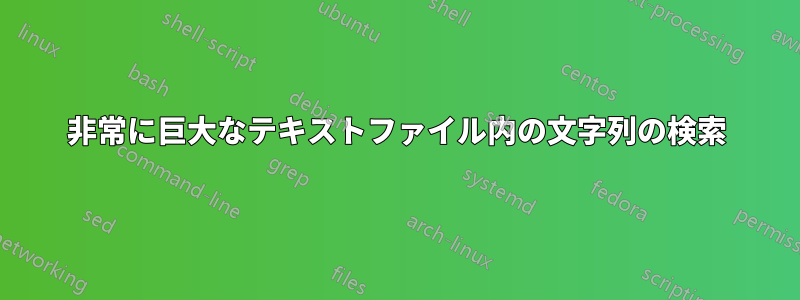 非常に巨大なテキストファイル内の文字列の検索