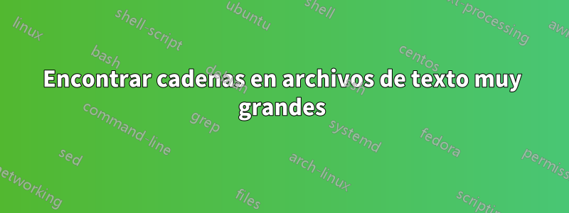 Encontrar cadenas en archivos de texto muy grandes